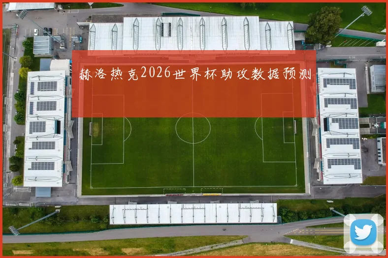 赫洛热克2026世界杯助攻数据预测
