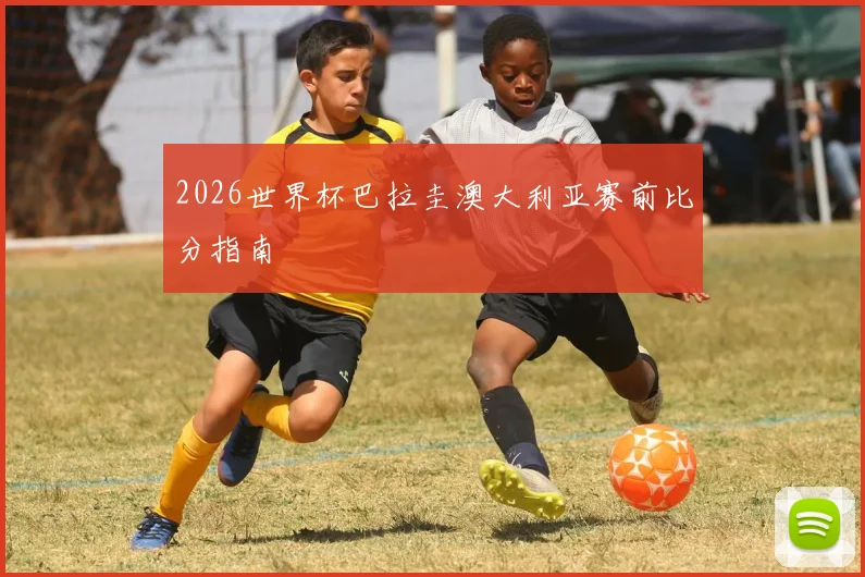 2026世界杯巴拉圭澳大利亚赛前比分指南