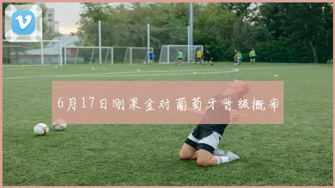 6月17日刚果金对葡萄牙晋级概率