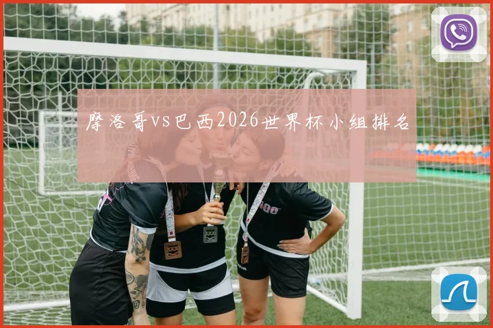 摩洛哥vs巴西2026世界杯小组排名