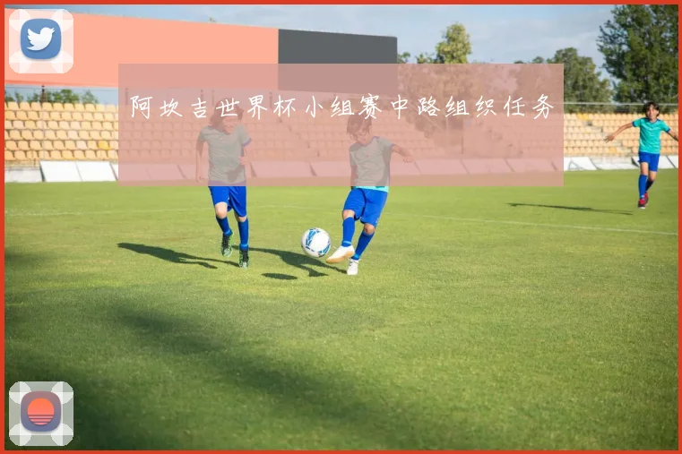 阿坎吉世界杯小组赛中路组织任务