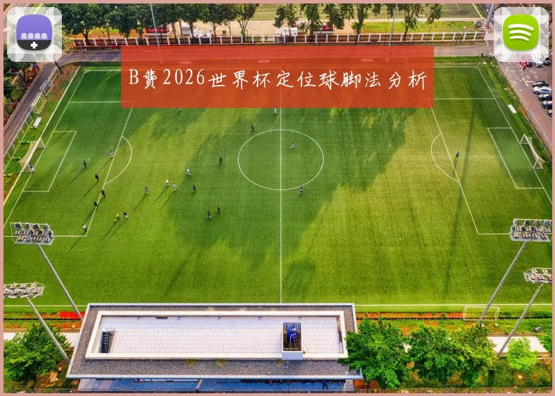 B费2026世界杯定位球脚法分析