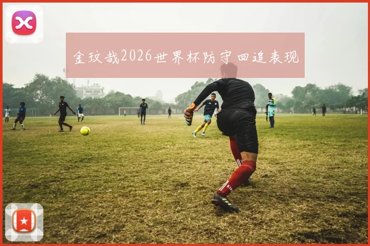 金玟哉2026世界杯防守回追表现
