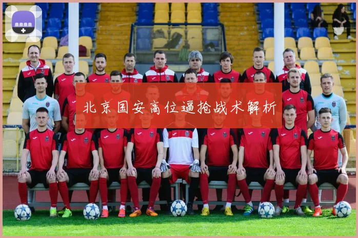 北京国安高位逼抢战术解析