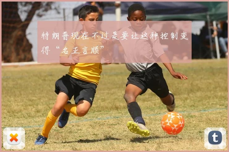 特朗普现在不过是要让这种控制变得“名正言顺”
