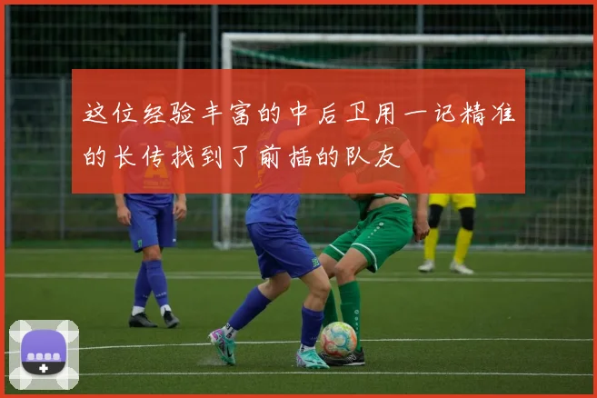 这位经验丰富的中后卫用一记精准的长传找到了前插的队友