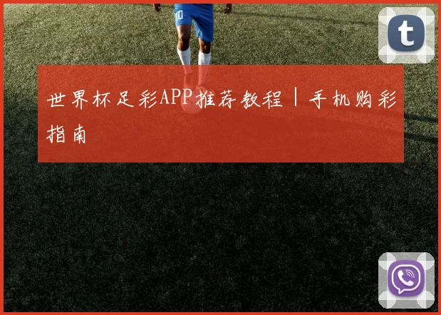 世界杯足彩APP推荐教程｜手机购彩指南