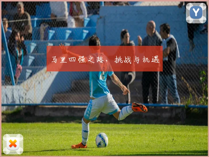马里四强之路，挑战与机遇