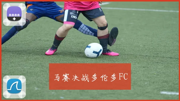 马赛决战多伦多FC