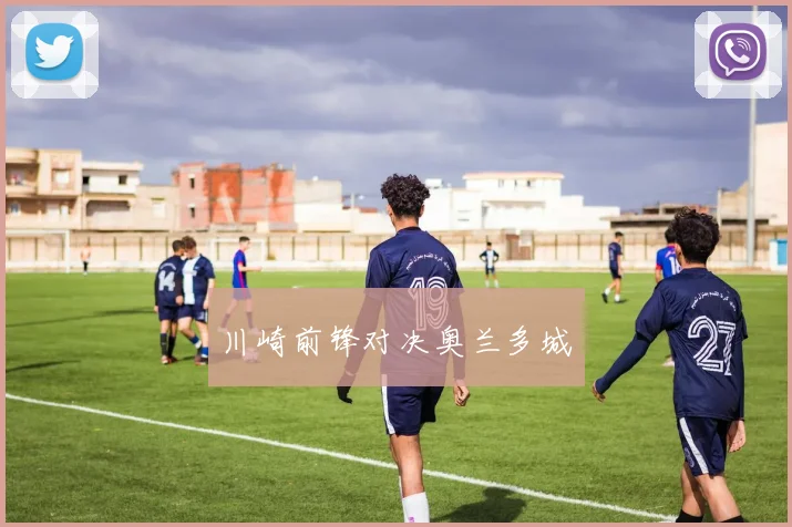 川崎前锋对决奥兰多城