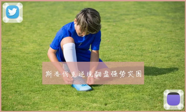 斯洛伐克逆境翻盘强势突围