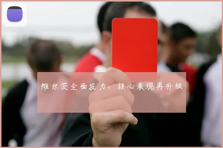 维尔茨全面发力，核心表现再升级