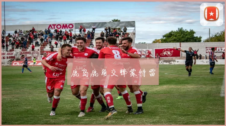 鹿岛鹿角交锋蒙特雷