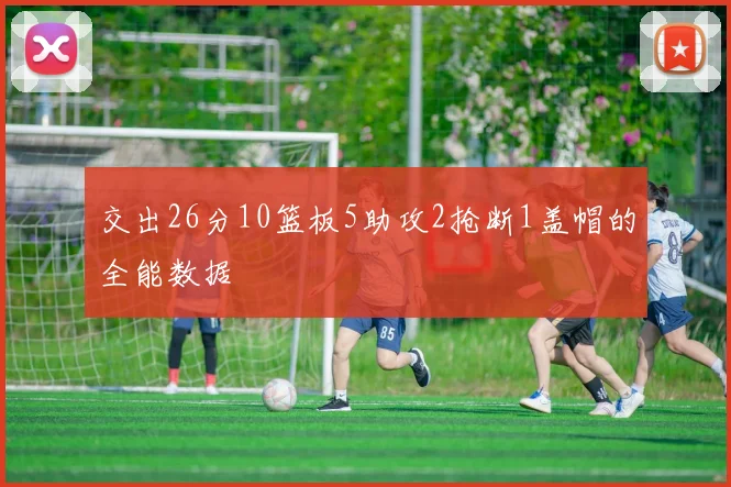 交出26分10篮板5助攻2抢断1盖帽的全能数据