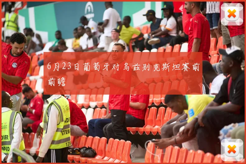 6月23日葡萄牙对乌兹别克斯坦赛前前瞻