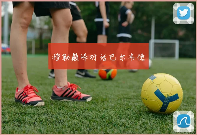 穆勒巅峰对话巴尔韦德