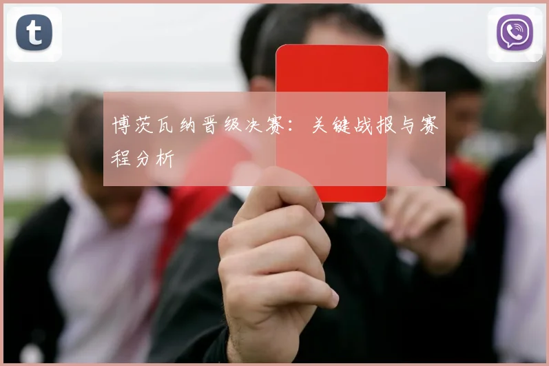 博茨瓦纳晋级决赛：关键战报与赛程分析