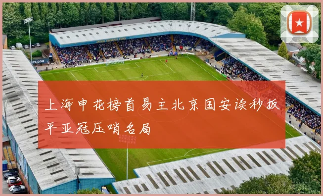 上海申花榜首易主北京国安读秒扳平亚冠压哨名局