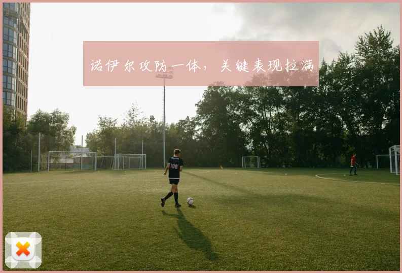 诺伊尔攻防一体，关键表现拉满