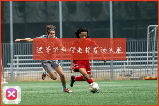 温哥华白帽老将客场决胜