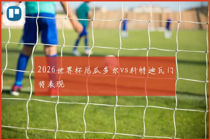 2026世界杯厄瓜多尔vs科特迪瓦门将表现