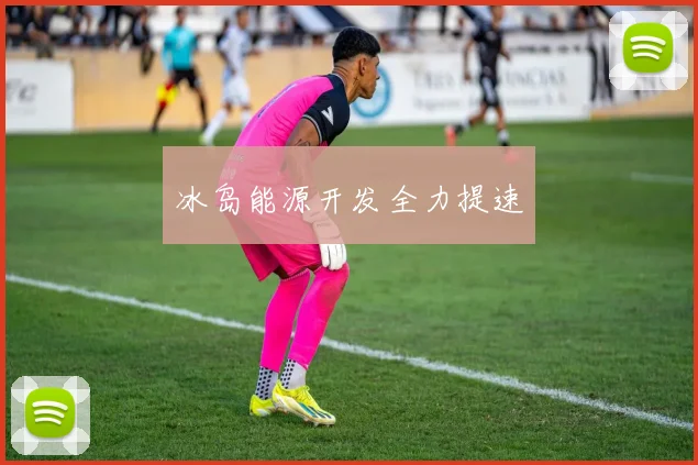 冰岛能源开发全力提速