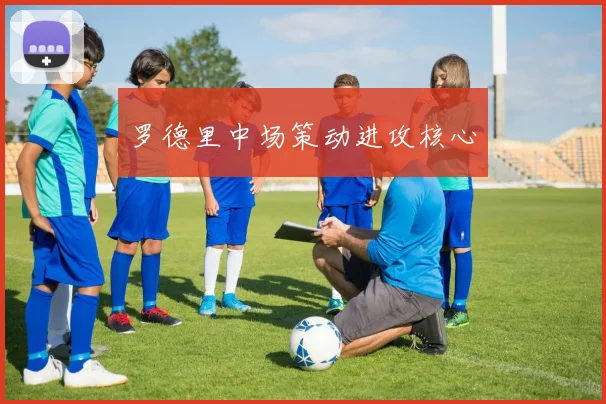 罗德里中场策动进攻核心