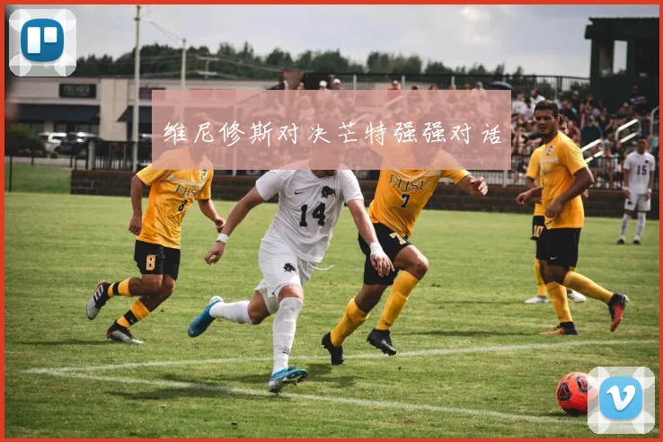 维尼修斯对决芒特强强对话