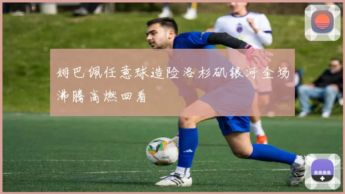 姆巴佩任意球造险洛杉矶银河全场沸腾高燃回看