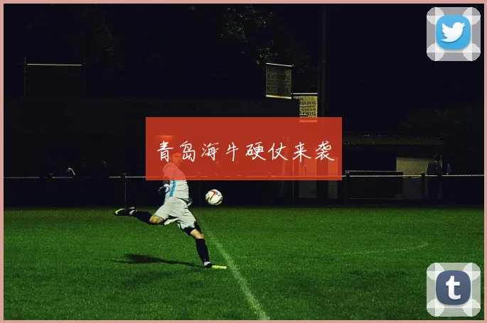 青岛海牛硬仗来袭