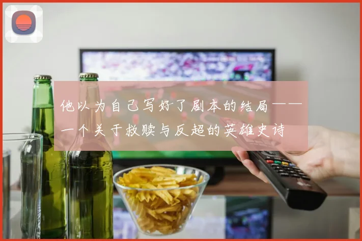 他以为自己写好了剧本的结局——一个关于救赎与反超的英雄史诗
