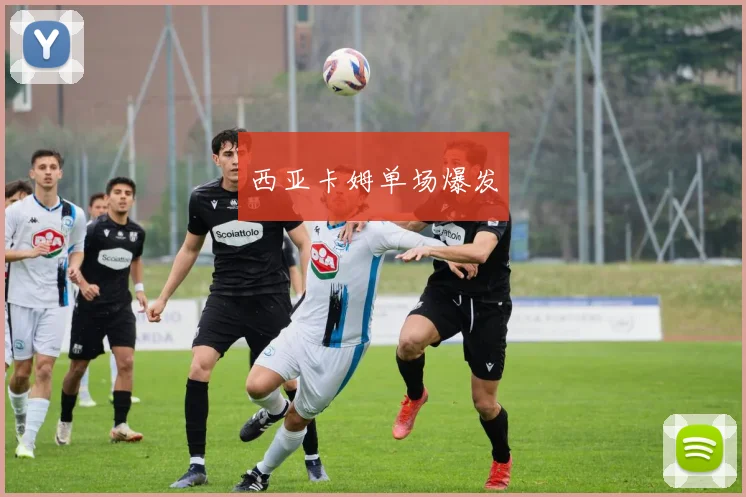 西亚卡姆单场爆发
