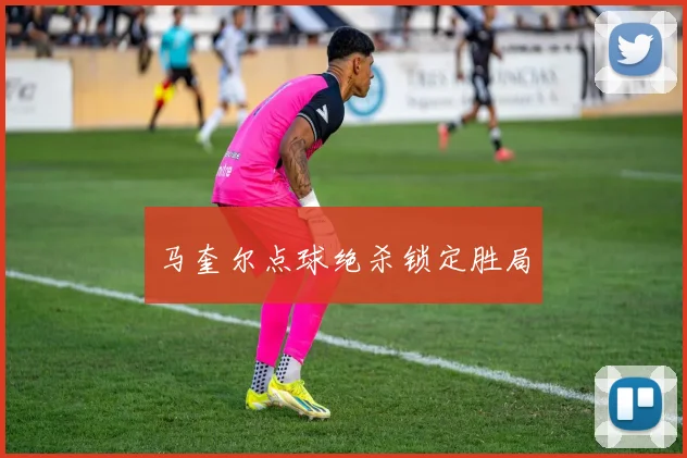 马奎尔点球绝杀锁定胜局