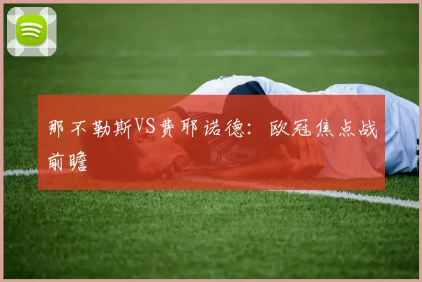 那不勒斯VS费耶诺德：欧冠焦点战前瞻