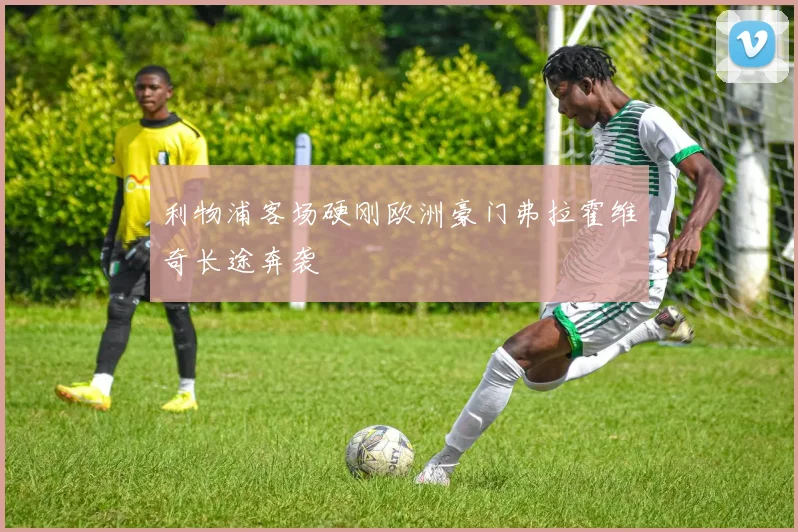 利物浦客场硬刚欧洲豪门弗拉霍维奇长途奔袭