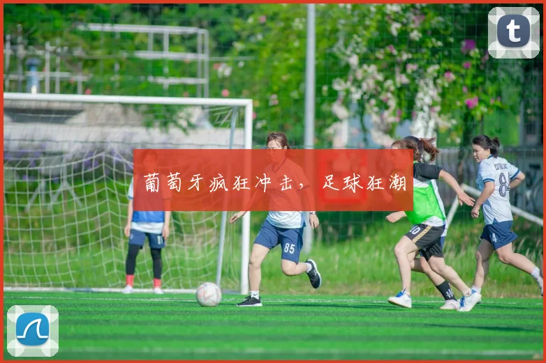 葡萄牙疯狂冲击，足球狂潮