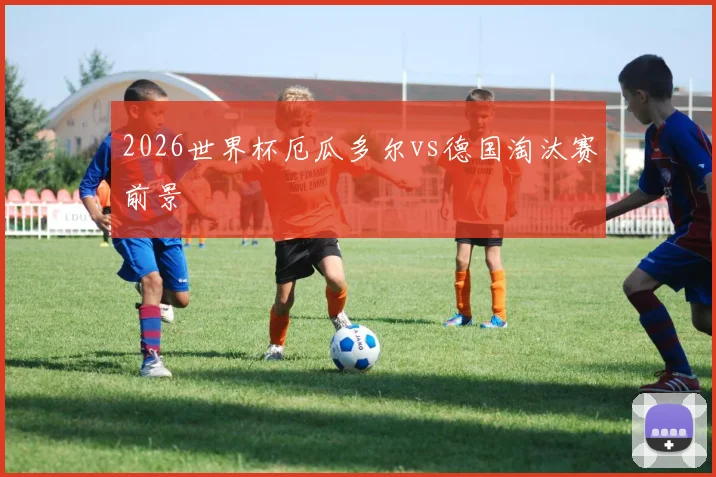 2026世界杯厄瓜多尔vs德国淘汰赛前景