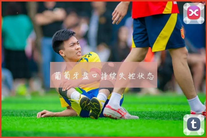 葡萄牙盘口持续失控状态
