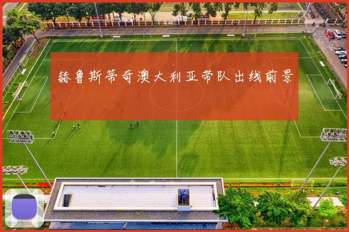 赫鲁斯蒂奇澳大利亚带队出线前景
