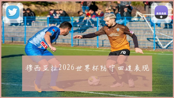 穆西亚拉2026世界杯防守回追表现
