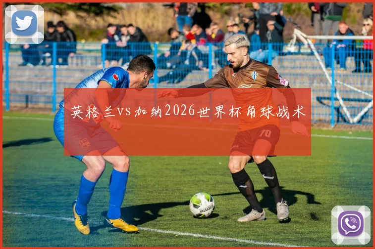 英格兰vs加纳2026世界杯角球战术