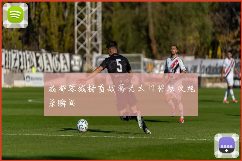 成都蓉城榜首战蒋光太门将助攻绝杀瞬间