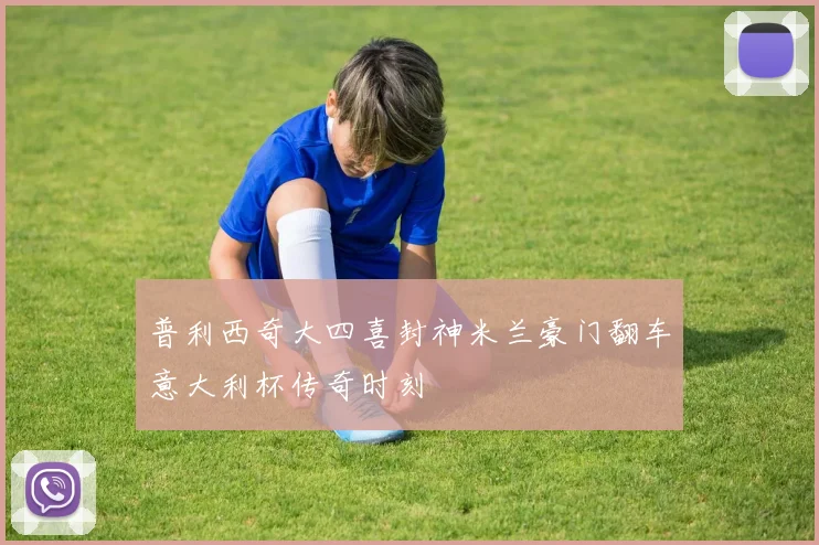 普利西奇大四喜封神米兰豪门翻车意大利杯传奇时刻