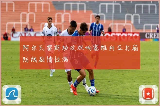 阿尔瓦雷斯助攻双响塞维利亚打崩防线剧情拉满