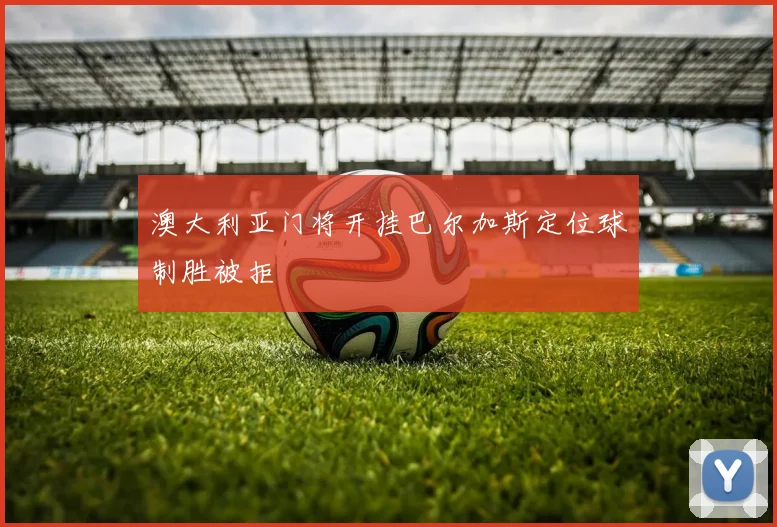 澳大利亚门将开挂巴尔加斯定位球制胜被拒