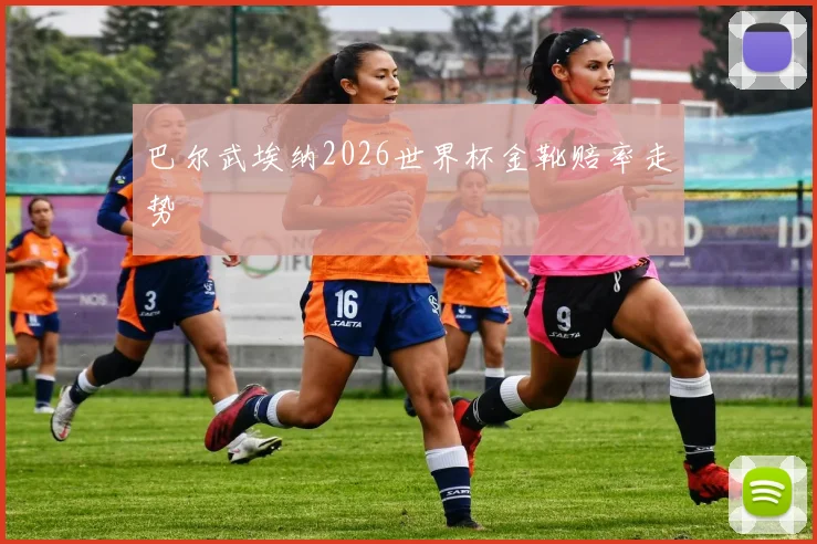 巴尔武埃纳2026世界杯金靴赔率走势