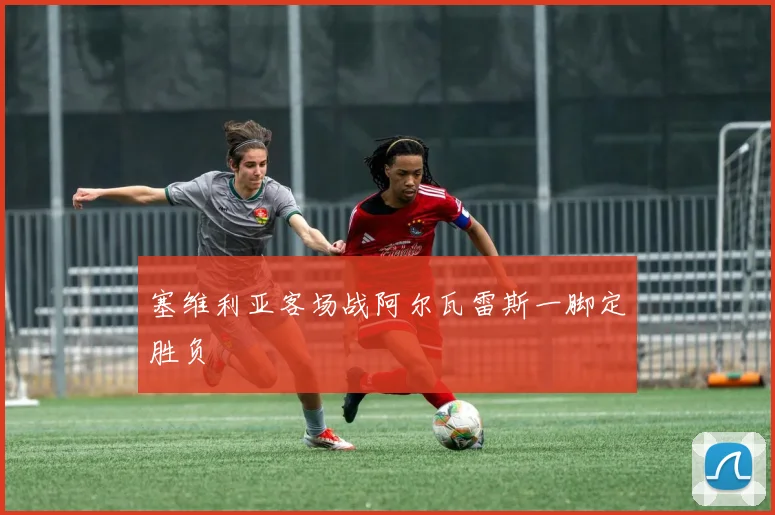 塞维利亚客场战阿尔瓦雷斯一脚定胜负