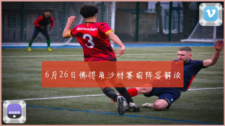 6月26日佛得角沙特赛前阵容解读