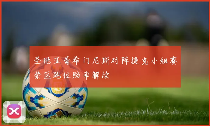 圣地亚哥希门尼斯对阵捷克小组赛禁区跑位赔率解读