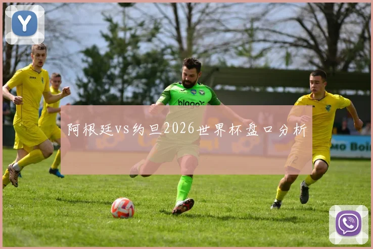 阿根廷vs约旦2026世界杯盘口分析